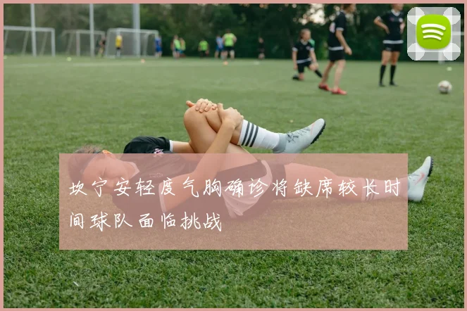 坎宁安轻度气胸确诊将缺席较长时间球队面临挑战