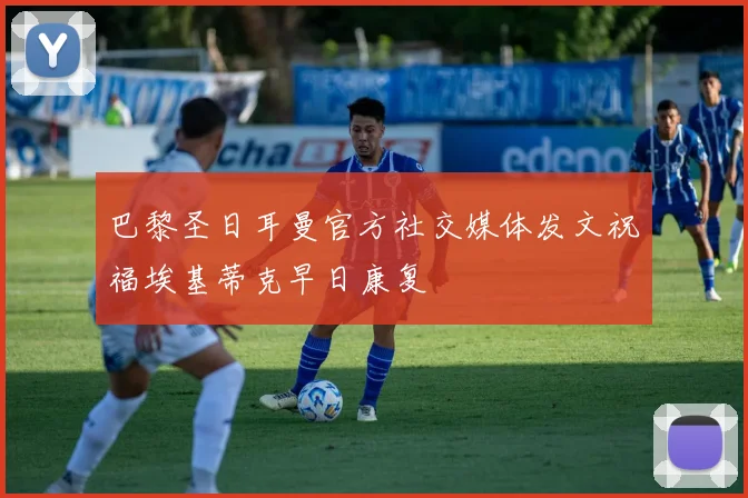 巴黎圣日耳曼官方社交媒体发文祝福埃基蒂克早日康复