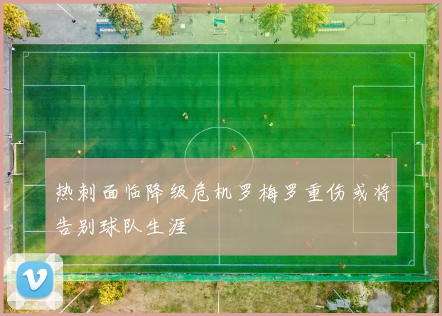 热刺面临降级危机罗梅罗重伤或将告别球队生涯