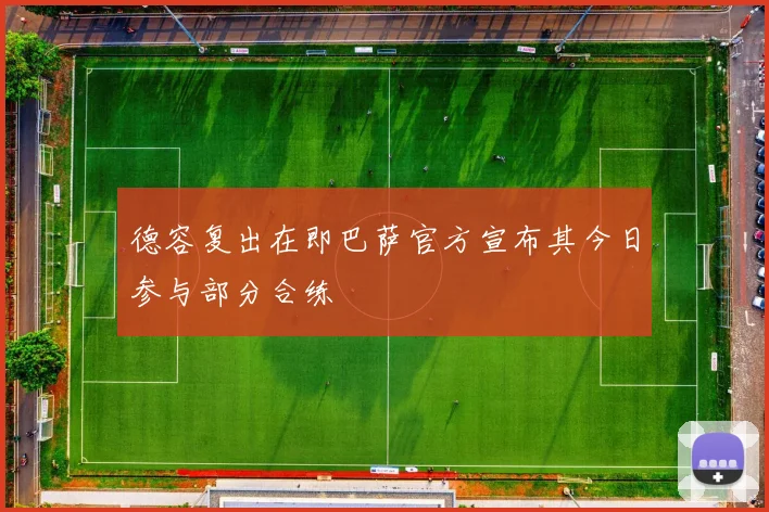 德容复出在即巴萨官方宣布其今日参与部分合练