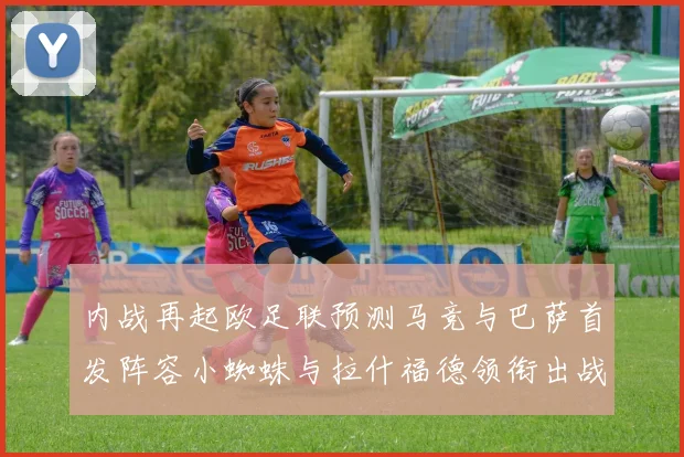 内战再起欧足联预测马竞与巴萨首发阵容小蜘蛛与拉什福德领衔出战
