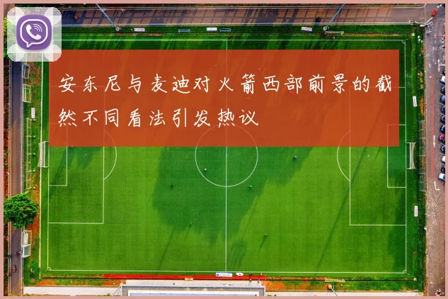 安东尼与麦迪对火箭西部前景的截然不同看法引发热议