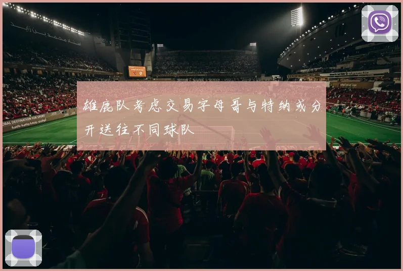 雄鹿队考虑交易字母哥与特纳或分开送往不同球队
