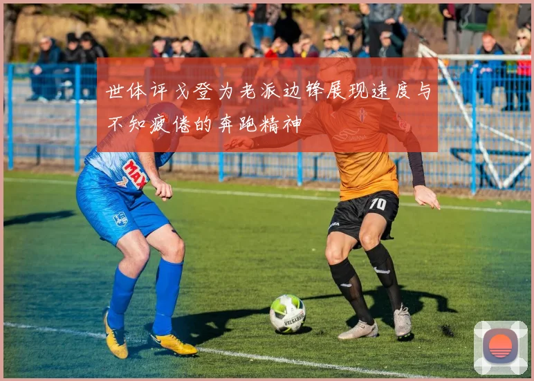 世体评戈登为老派边锋展现速度与不知疲倦的奔跑精神