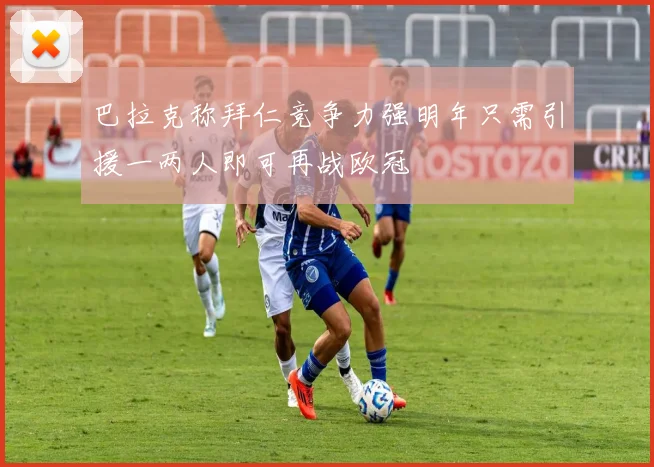 巴拉克称拜仁竞争力强明年只需引援一两人即可再战欧冠