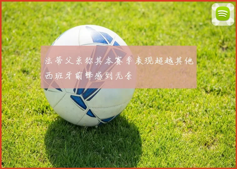 法蒂父亲称其本赛季表现超越其他西班牙前锋感到无奈