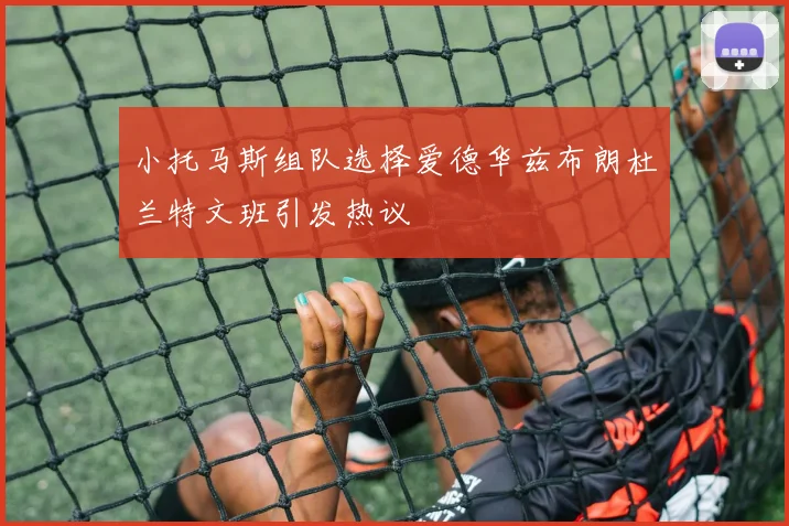 小托马斯组队选择爱德华兹布朗杜兰特文班引发热议