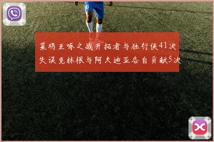 菜鸡互啄之战开拓者与独行侠41次失误克林根与阿夫迪亚各自贡献5次失误