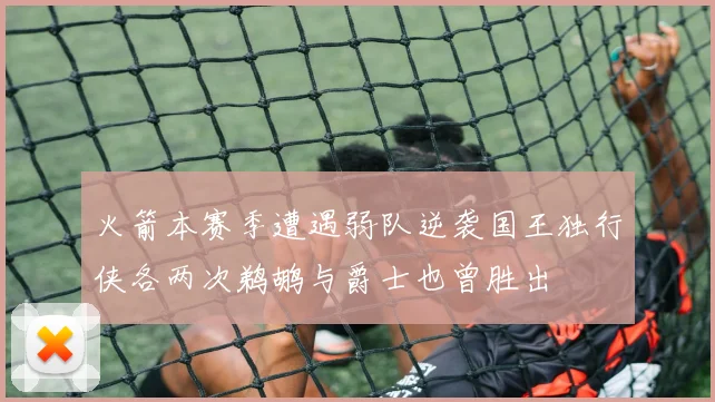 火箭本赛季遭遇弱队逆袭国王独行侠各两次鹈鹕与爵士也曾胜出