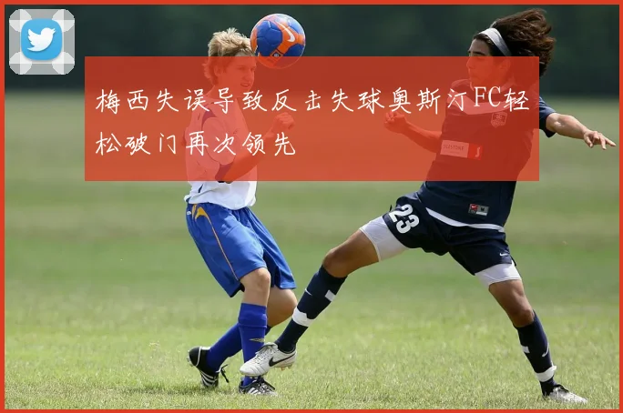 梅西失误导致反击失球奥斯汀FC轻松破门再次领先