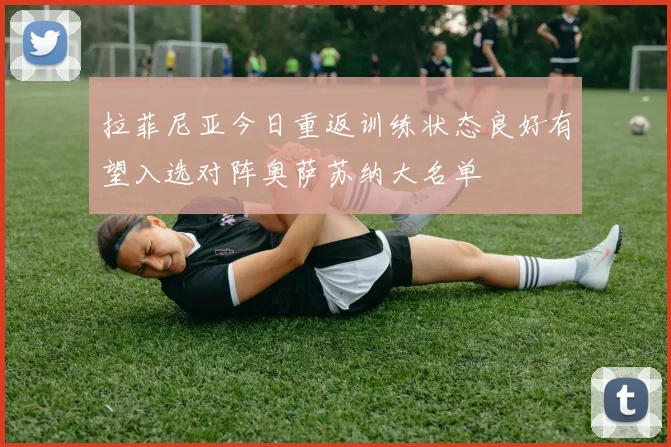 拉菲尼亚今日重返训练状态良好有望入选对阵奥萨苏纳大名单