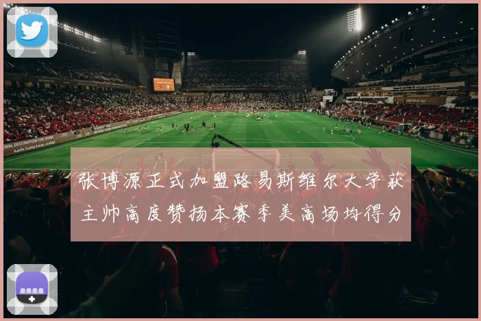张博源正式加盟路易斯维尔大学获主帅高度赞扬本赛季美高场均得分达到202分