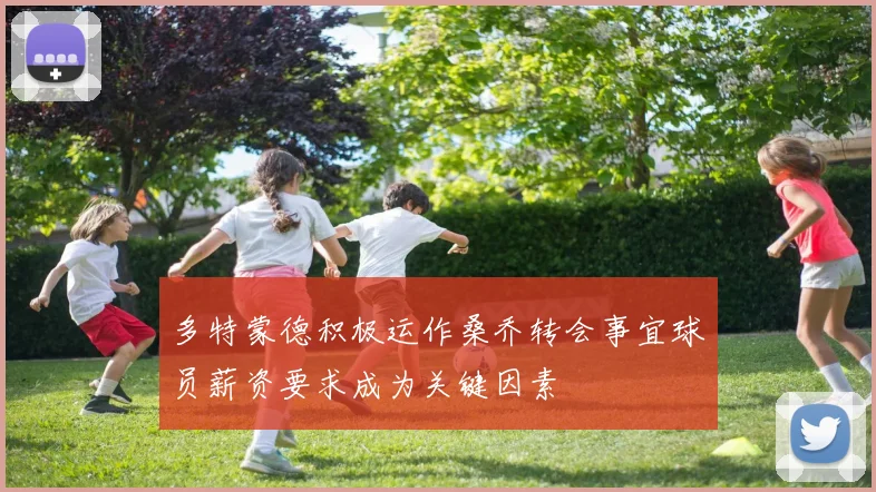 多特蒙德积极运作桑乔转会事宜球员薪资要求成为关键因素