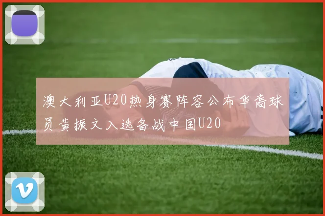 澳大利亚U20热身赛阵容公布华裔球员黄振文入选备战中国U20