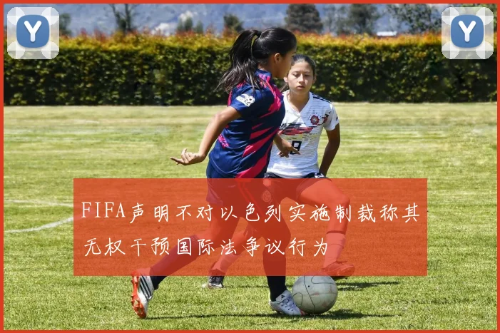FIFA声明不对以色列实施制裁称其无权干预国际法争议行为