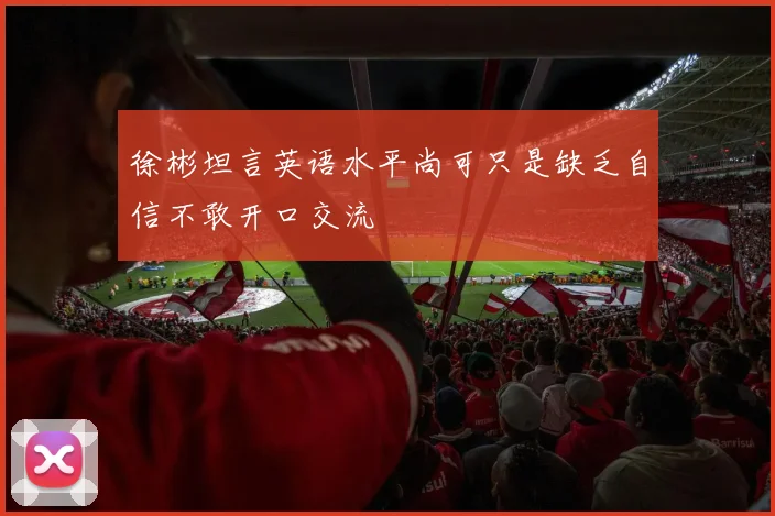徐彬坦言英语水平尚可只是缺乏自信不敢开口交流