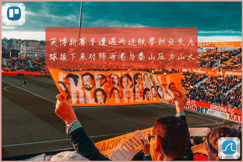 英博新赛季遭遇两连败零积分失九球接下来对阵海港与泰山压力山大